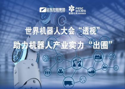 世界機(jī)器人大會“透視”｜遠(yuǎn)東股份助力機(jī)器人產(chǎn)業(yè)實力“出圈”！